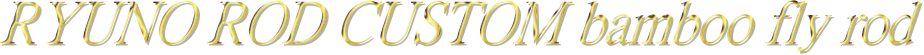RYUNO ROD CUSTOM bamboo fly rod 